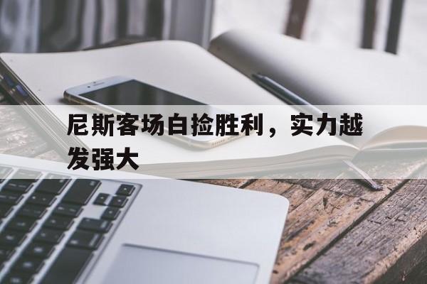 开云体育APP下载-包含尼斯客场白捡胜利，实力越发强大的词条